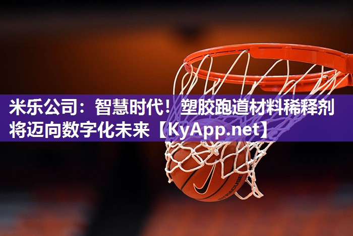 米乐公司：智慧时代！塑胶跑道材料稀释剂将迈向数字化未来