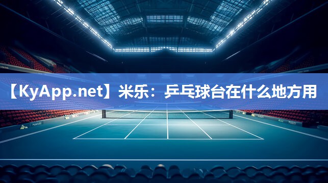 米乐：乒乓球台在什么地方用
