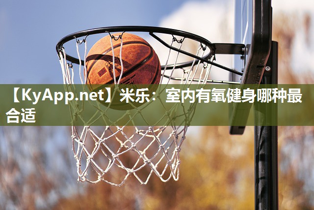 米乐：室内有氧健身哪种最合适
