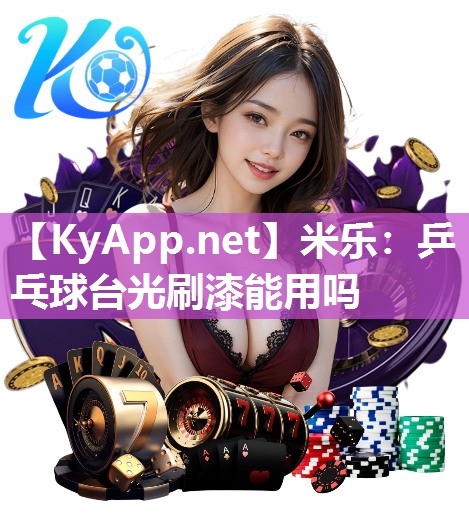 米乐：乒乓球台光刷漆能用吗