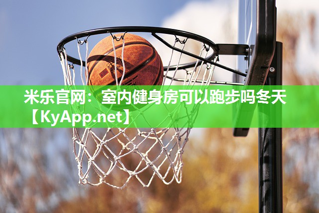 米乐官网：室内健身房可以跑步吗冬天