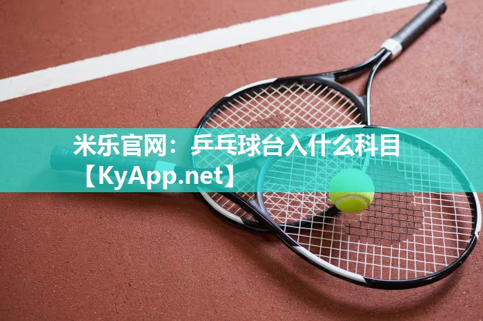 米乐官网：乒乓球台入什么科目