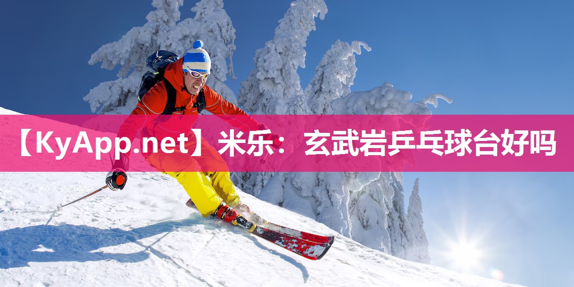 米乐：玄武岩乒乓球台好吗