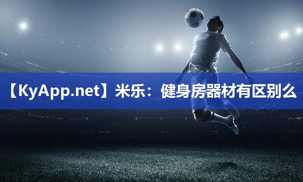 米乐：健身房器材有区别么
