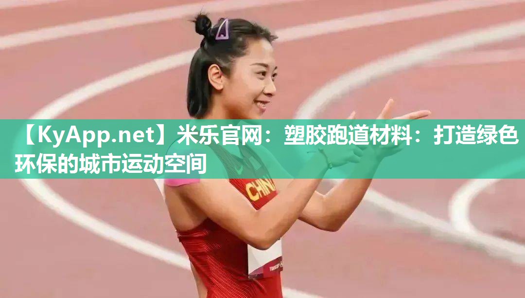 米乐官网：塑胶跑道材料：打造绿色环保的城市运动空间