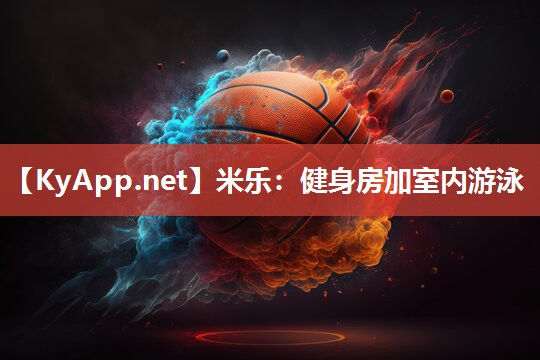 米乐：健身房加室内游泳