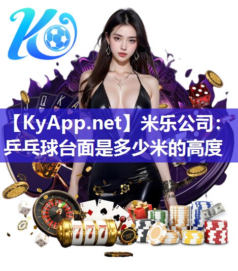 米乐公司：乒乓球台面是多少米的高度