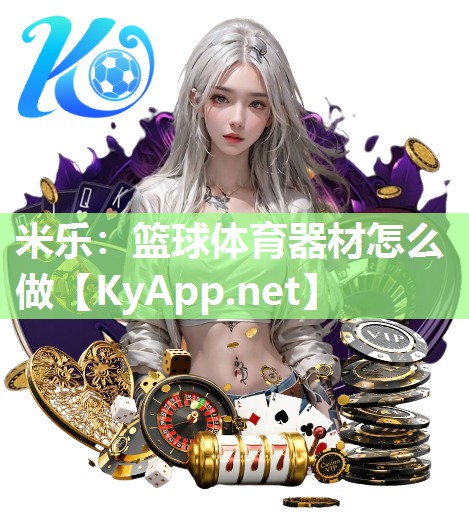米乐：篮球体育器材怎么做
