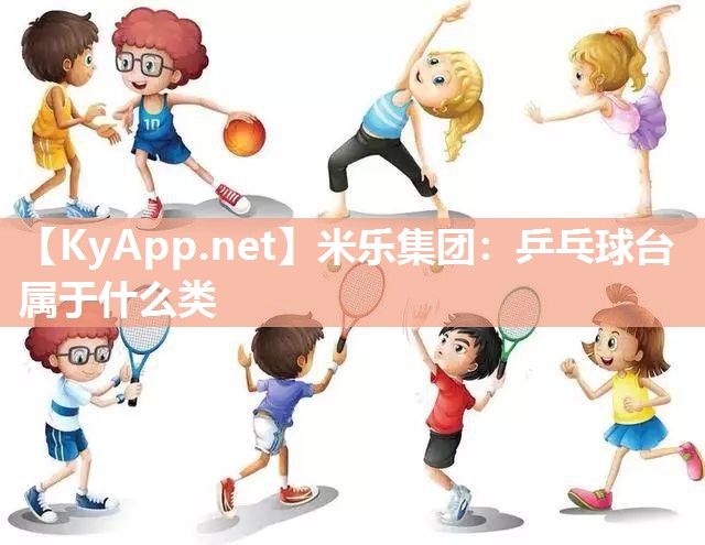 米乐集团：乒乓球台属于什么类