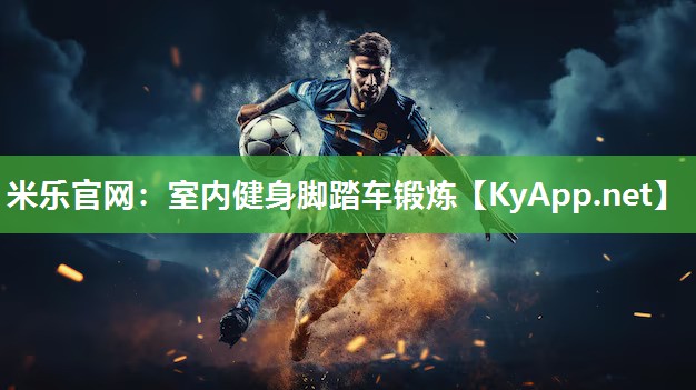 米乐官网：室内健身脚踏车锻炼