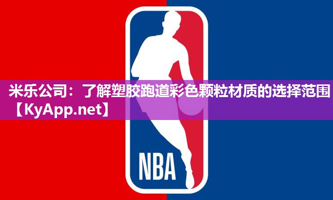米乐公司：了解塑胶跑道彩色颗粒材质的选择范围