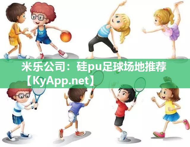 米乐公司：硅pu足球场地推荐