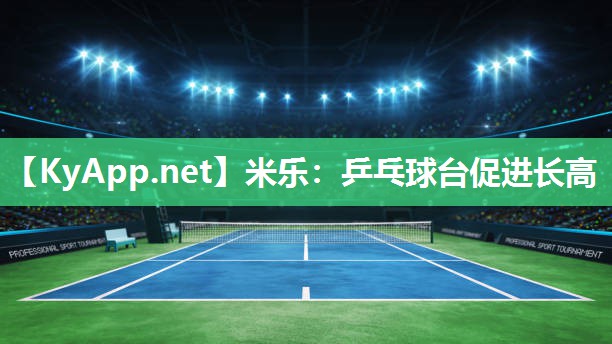 米乐：乒乓球台促进长高