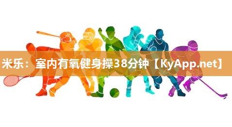 米乐：室内有氧健身操38分钟