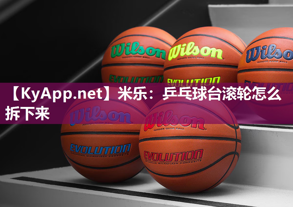 米乐：乒乓球台滚轮怎么拆下来