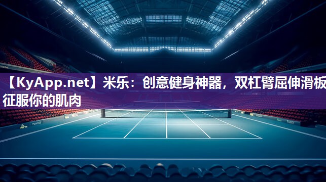 米乐：创意健身神器，双杠臂屈伸滑板征服你的肌肉