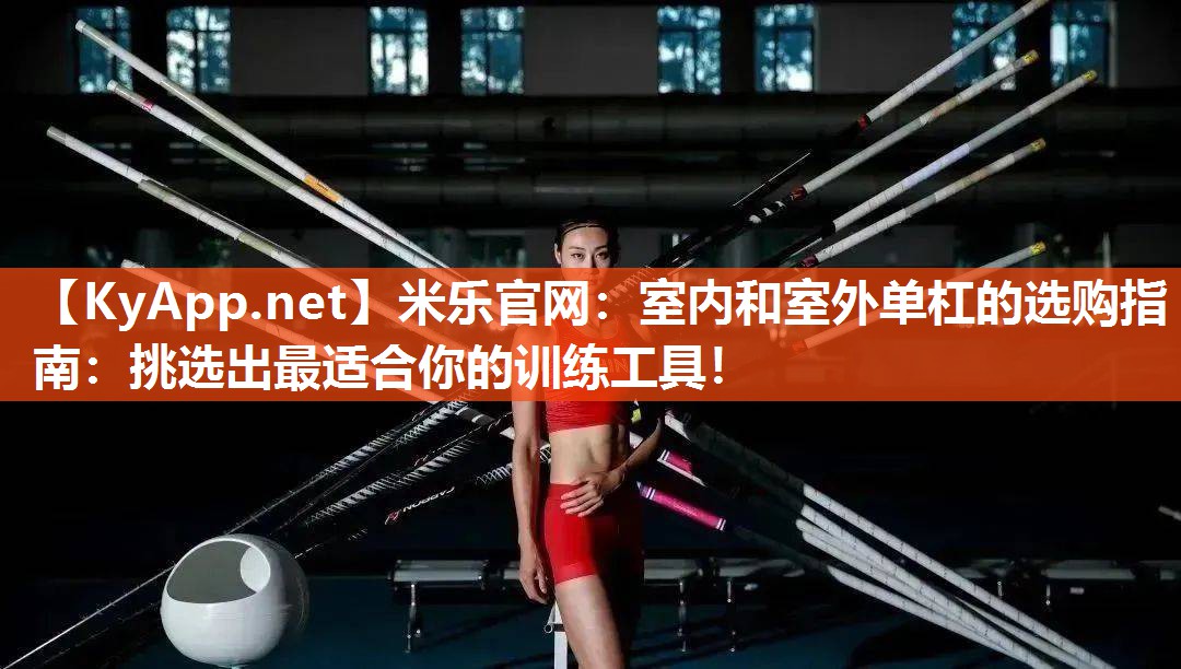 米乐官网：室内和室外单杠的选购指南：挑选出最适合你的训练工具！