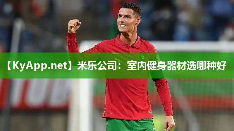米乐公司：室内健身器材选哪种好