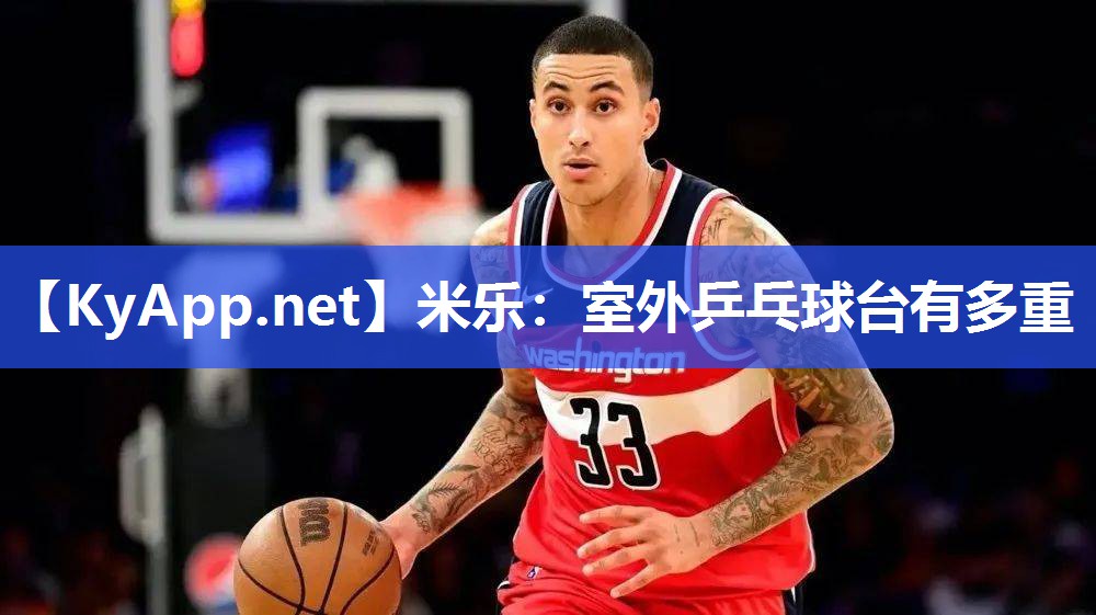 米乐：室外乒乓球台有多重