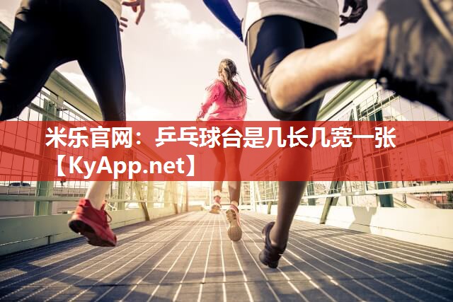 米乐官网：乒乓球台是几长几宽一张