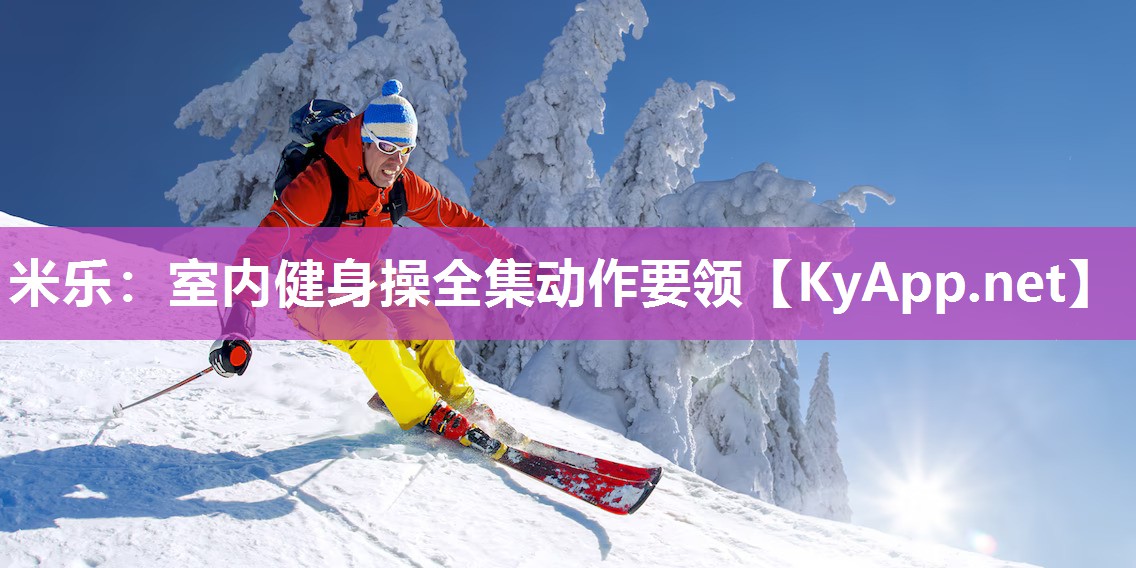 米乐：室内健身操全集动作要领