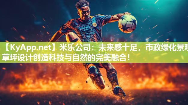 米乐公司：未来感十足，市政绿化景观草坪设计创造科技与自然的完美融合！