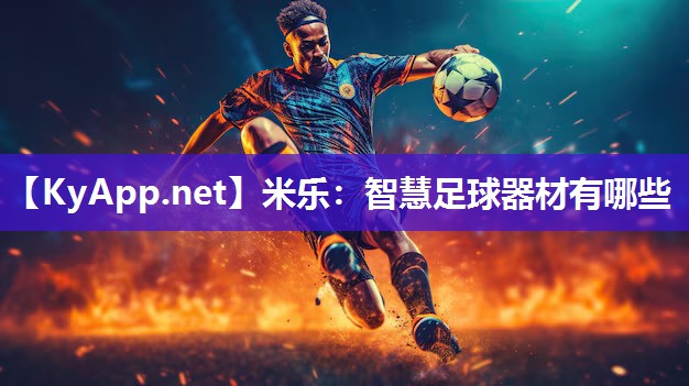 米乐：智慧足球器材有哪些