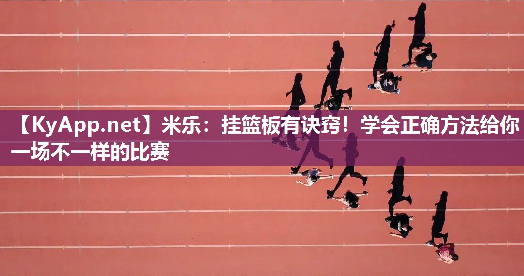 米乐：挂篮板有诀窍！学会正确方法给你一场不一样的比赛