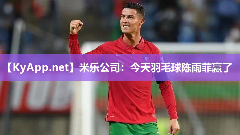 米乐公司：今天羽毛球陈雨菲赢了