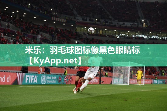 米乐：羽毛球图标像黑色眼睛标