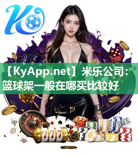 米乐公司：篮球架一般在哪买比较好