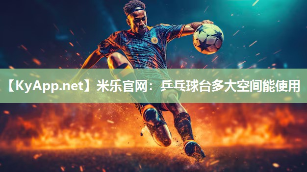 米乐官网：乒乓球台多大空间能使用