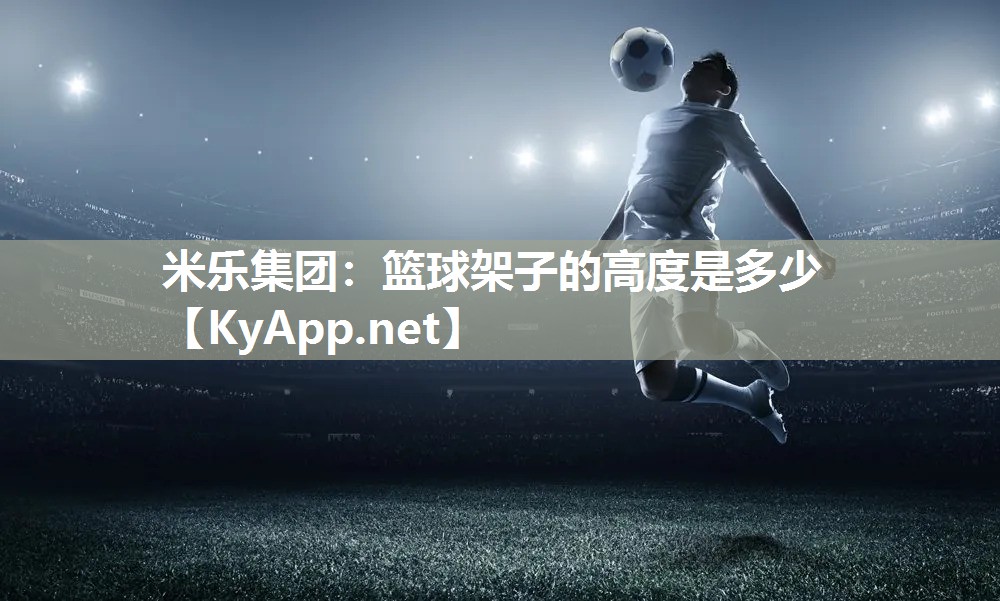 米乐集团：篮球架子的高度是多少