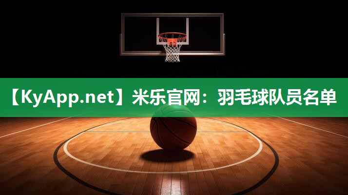 米乐官网：羽毛球队员名单