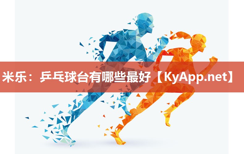米乐：乒乓球台有哪些最好