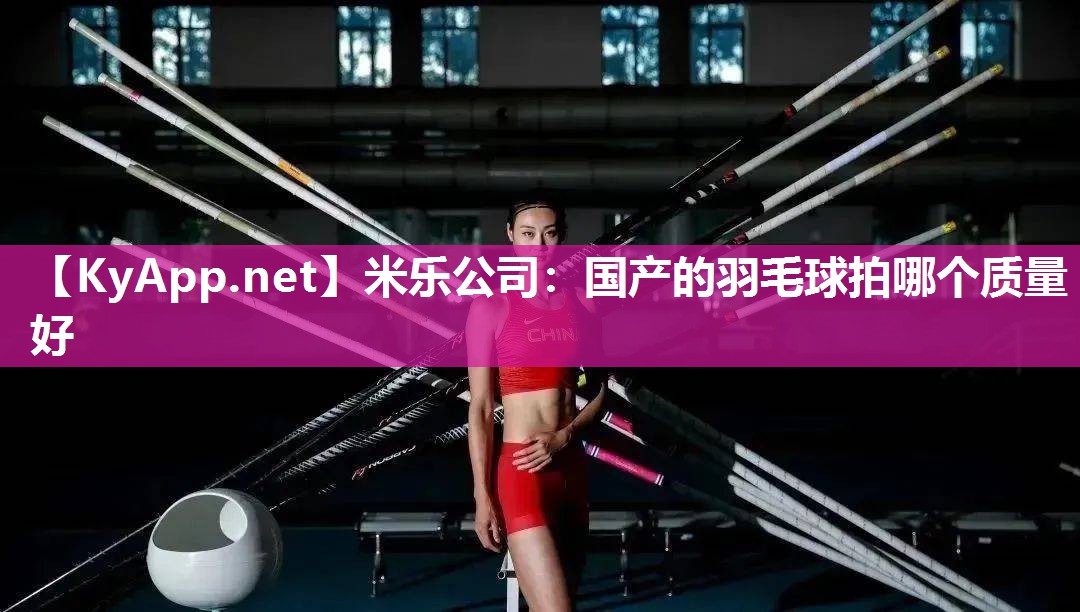 米乐公司：国产的羽毛球拍哪个质量好