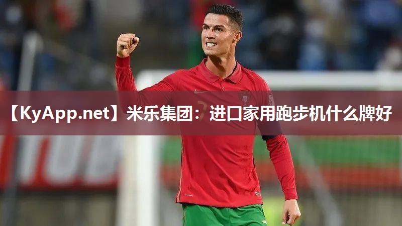 米乐集团：进口家用跑步机什么牌好