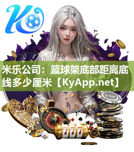 米乐公司：篮球架底部距离底线多少厘米