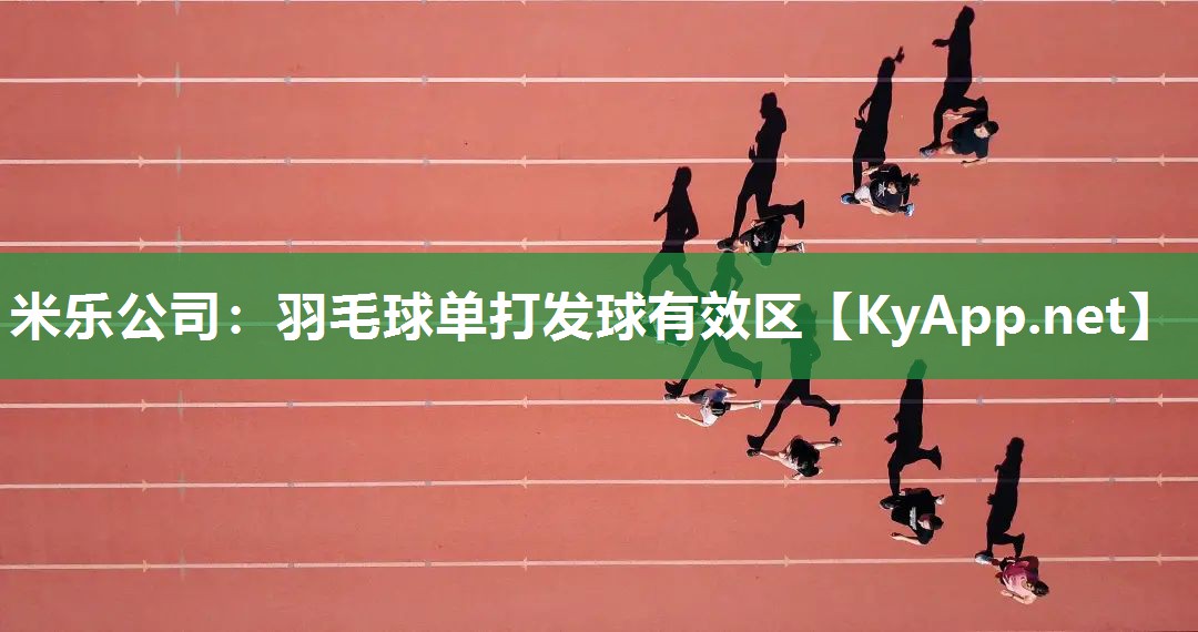 米乐公司：羽毛球单打发球有效区