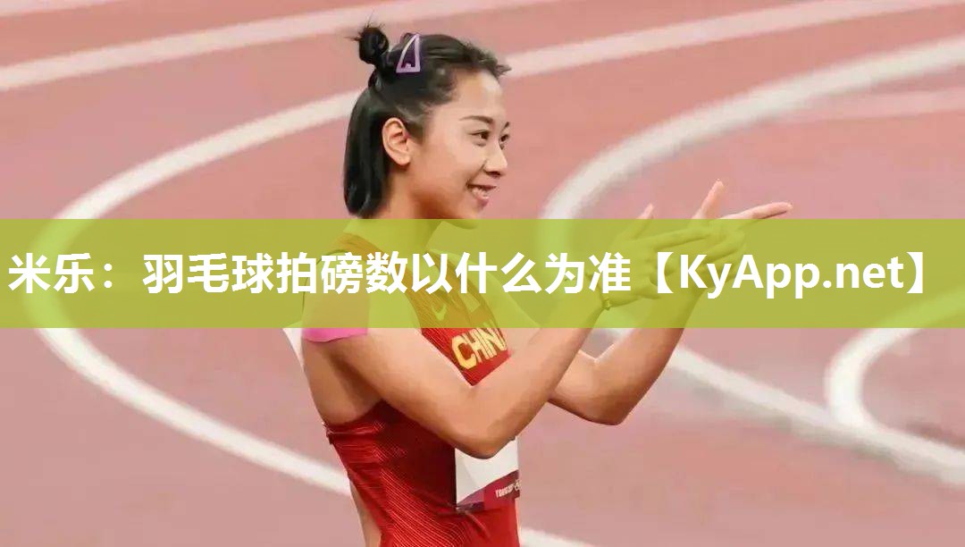 米乐：羽毛球拍磅数以什么为准