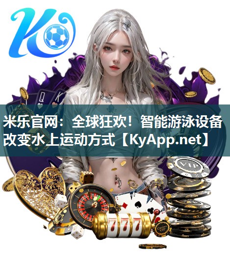 米乐官网：全球狂欢！智能游泳设备改变水上运动方式