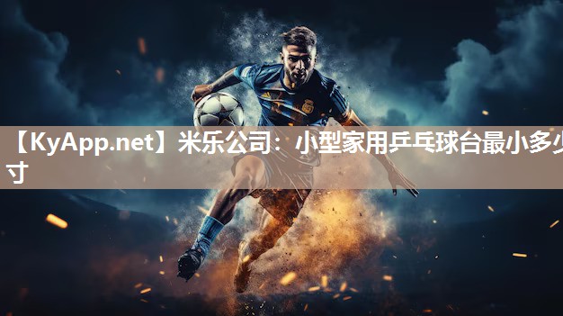 米乐公司：小型家用乒乓球台最小多少寸