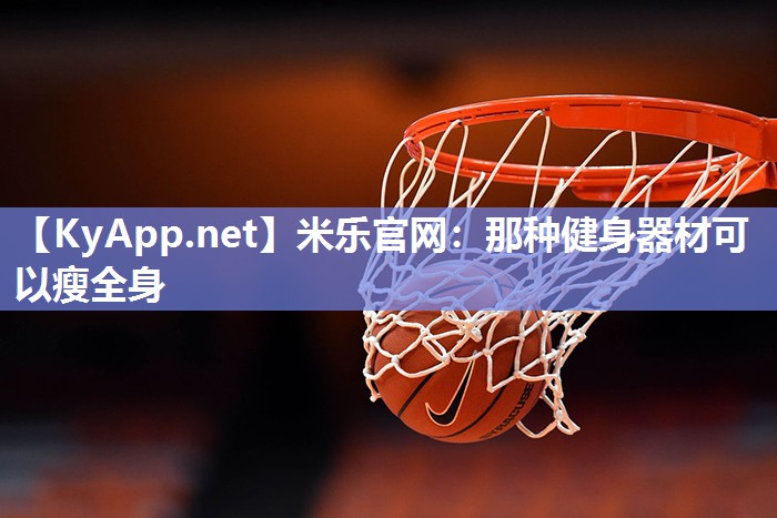 米乐官网：那种健身器材可以瘦全身