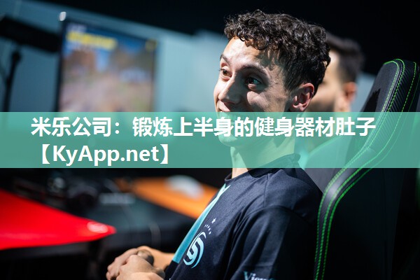 米乐公司：锻炼上半身的健身器材肚子