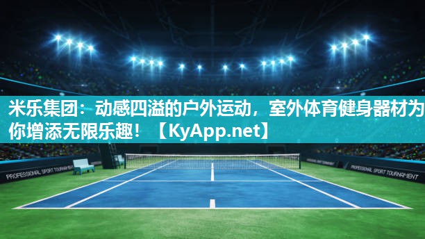 米乐集团：动感四溢的户外运动，室外体育健身器材为你增添无限乐趣！