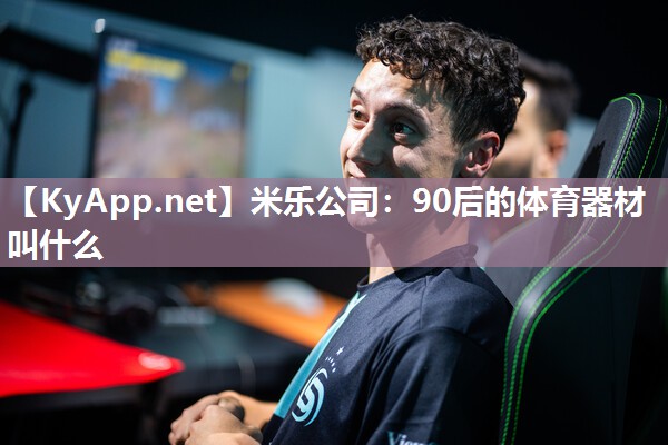 米乐公司：90后的体育器材叫什么