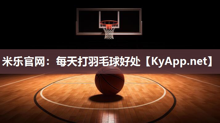 米乐官网：每天打羽毛球好处