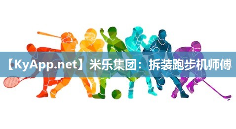 米乐集团：拆装跑步机师傅