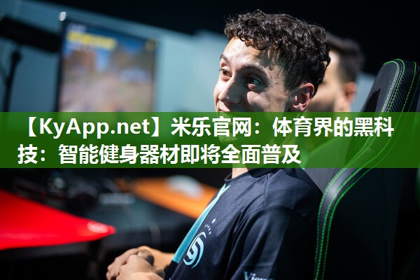 米乐官网：体育界的黑科技：智能健身器材即将全面普及