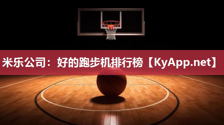 米乐公司：好的跑步机排行榜